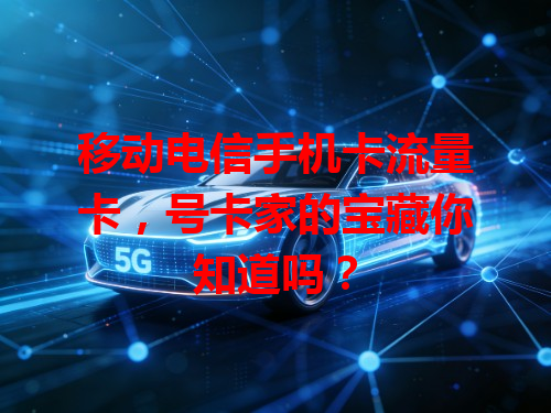 移动电信手机卡流量卡，号卡家的宝藏你知道吗？