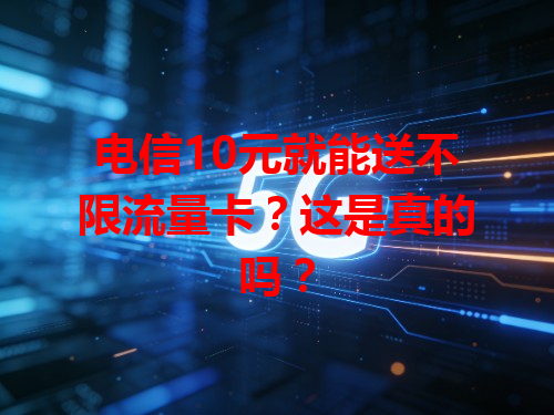 电信10元就能送不限流量卡？这是真的吗？