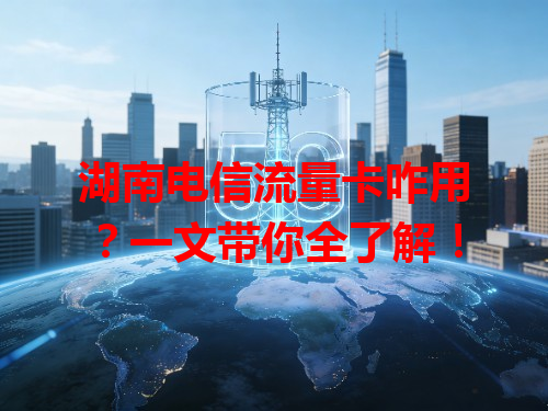 湖南电信流量卡咋用？一文带你全了解！