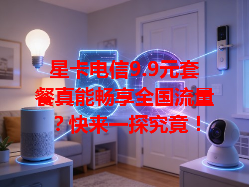 星卡电信9.9元套餐真能畅享全国流量？快来一探究竟！