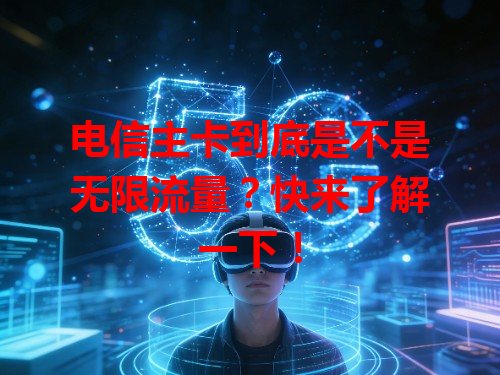 电信主卡到底是不是无限流量？快来了解一下！