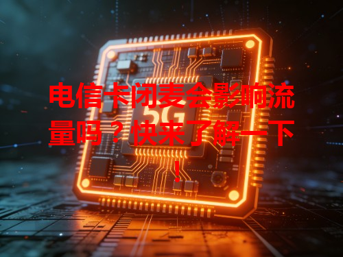 电信卡闭麦会影响流量吗？快来了解一下！