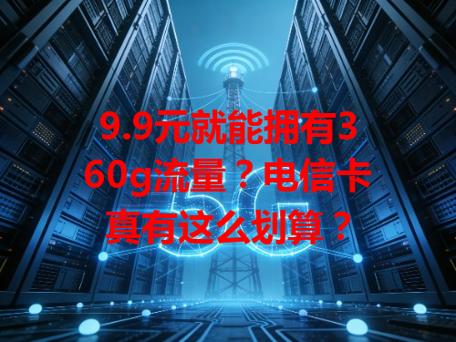 9.9元就能拥有360g流量？电信卡真有这么划算？