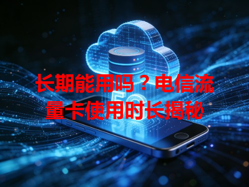 长期能用吗？电信流量卡使用时长揭秘