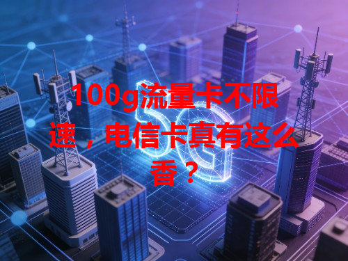 100g流量卡不限速，电信卡真有这么香？