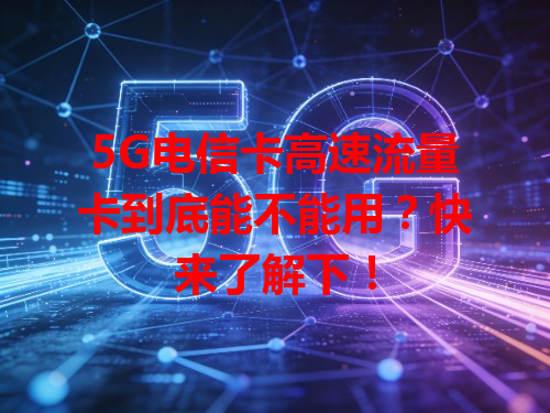 5G电信卡高速流量卡到底能不能用？快来了解下！