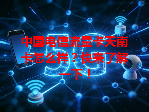 中国电信流量卡天南卡怎么样？快来了解一下！