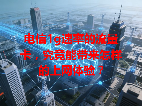 电信1g速率的流量卡，究竟能带来怎样的上网体验？