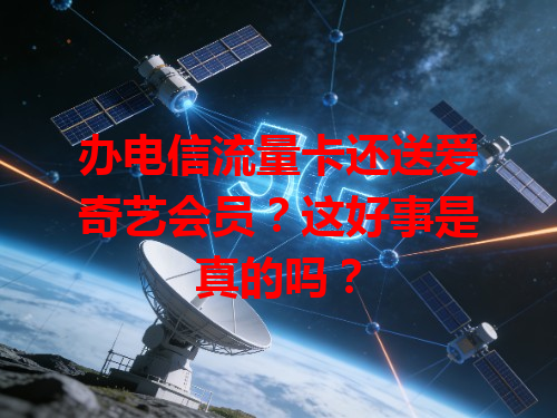 办电信流量卡还送爱奇艺会员？这好事是真的吗？