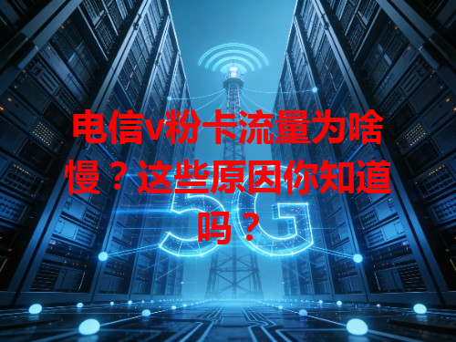 电信v粉卡流量为啥慢？这些原因你知道吗？