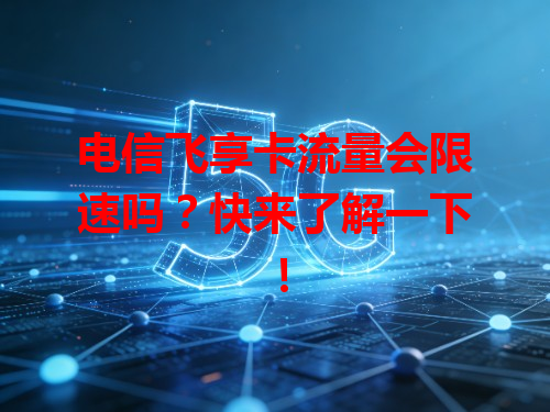 电信飞享卡流量会限速吗？快来了解一下！