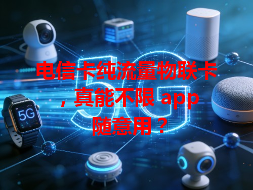 电信卡纯流量物联卡，真能不限 app 随意用？