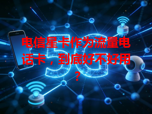 电信星卡作为流量电话卡，到底好不好用？