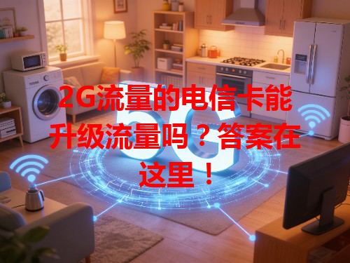 2G流量的电信卡能升级流量吗？答案在这里！