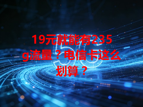 19元就能有235g流量？电信卡这么划算？
