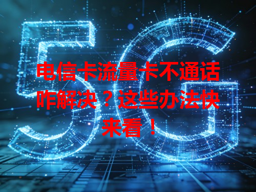 电信卡流量卡不通话咋解决？这些办法快来看！