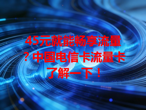 45元就能畅享流量？中国电信卡流量卡了解一下！