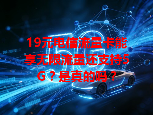 19元电信流量卡能享无限流量还支持5G？是真的吗？