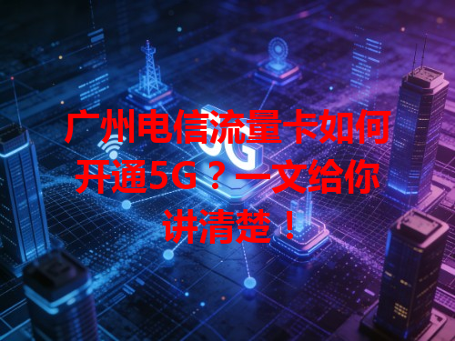 广州电信流量卡如何开通5G？一文给你讲清楚！