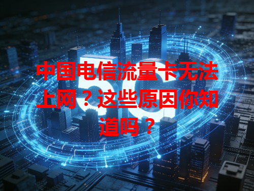 中国电信流量卡无法上网？这些原因你知道吗？