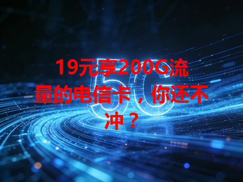 19元享200G流量的电信卡，你还不冲？