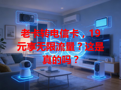老卡转电信卡，19元享无限流量？这是真的吗？