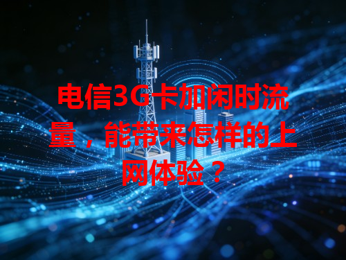 电信3G卡加闲时流量，能带来怎样的上网体验？