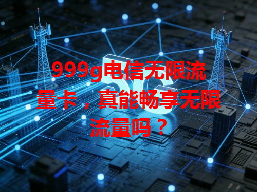 999g电信无限流量卡，真能畅享无限流量吗？