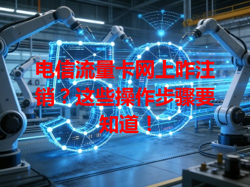 电信流量卡网上咋注销？这些操作步骤要知道！