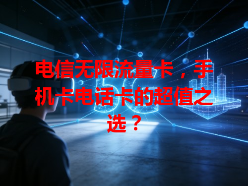 电信无限流量卡，手机卡电话卡的超值之选？
