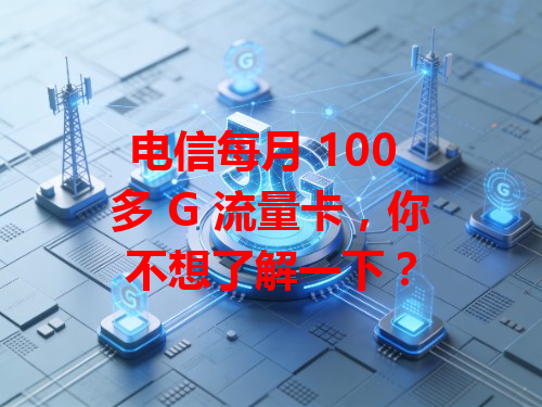 电信每月 100 多 G 流量卡，你不想了解一下？