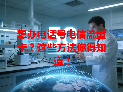 想办电话号电信流量卡？这些方法你得知道！