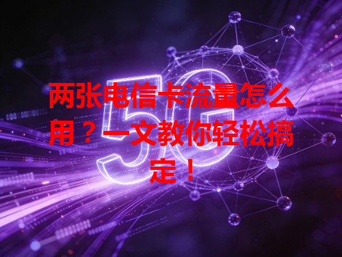 两张电信卡流量怎么用？一文教你轻松搞定！