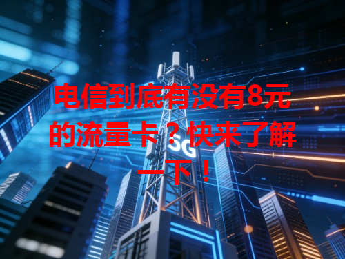 电信到底有没有8元的流量卡？快来了解一下！