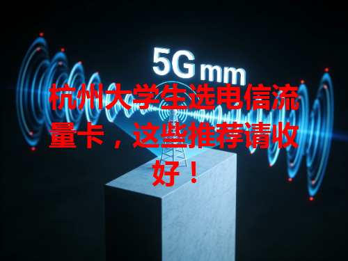 杭州大学生选电信流量卡，这些推荐请收好！