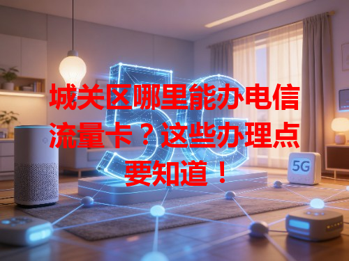 城关区哪里能办电信流量卡？这些办理点要知道！