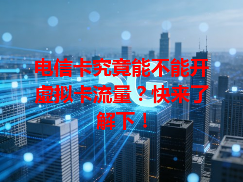 电信卡究竟能不能开虚拟卡流量？快来了解下！