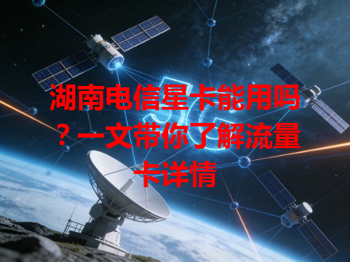 湖南电信星卡能用吗？一文带你了解流量卡详情