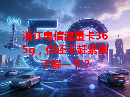 浙江电信流量卡365g，你还不赶紧来了解一下？