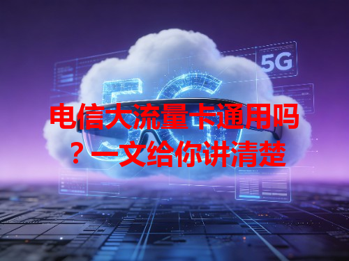 电信大流量卡通用吗？一文给你讲清楚