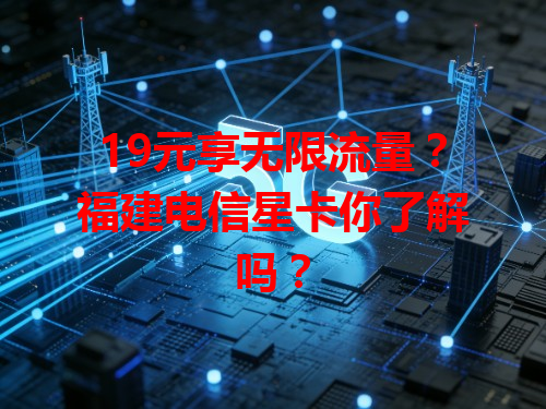 19元享无限流量？福建电信星卡你了解吗？