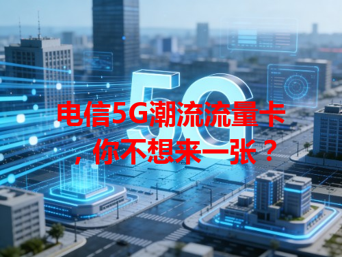 电信5G潮流流量卡，你不想来一张？