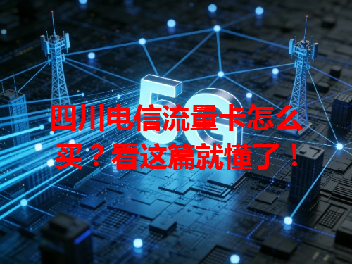 四川电信流量卡怎么买？看这篇就懂了！