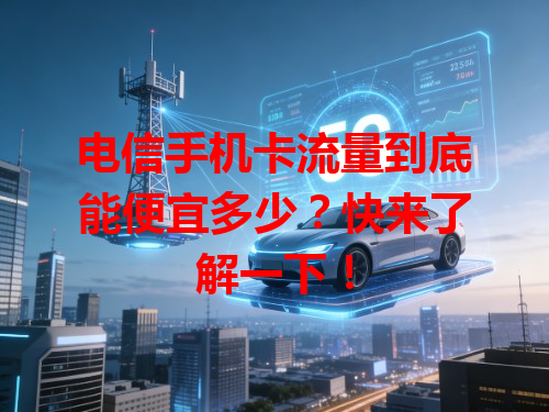 电信手机卡流量到底能便宜多少？快来了解一下！