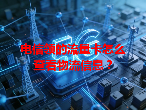 电信领的流量卡怎么查看物流信息？