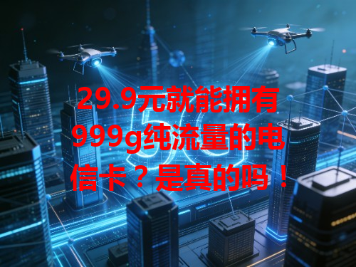 29.9元就能拥有999g纯流量的电信卡？是真的吗！