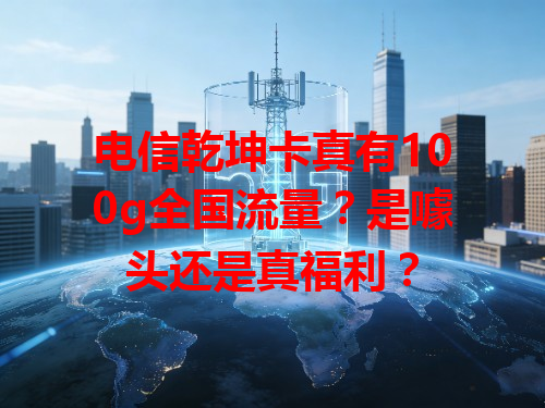 电信乾坤卡真有100g全国流量？是噱头还是真福利？