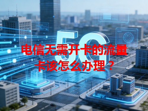 电信无需开卡的流量卡该怎么办理？