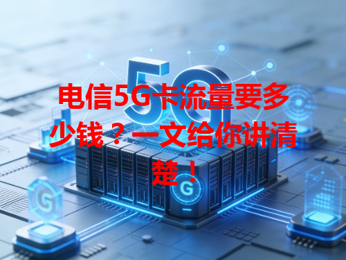 电信5G卡流量要多少钱？一文给你讲清楚！