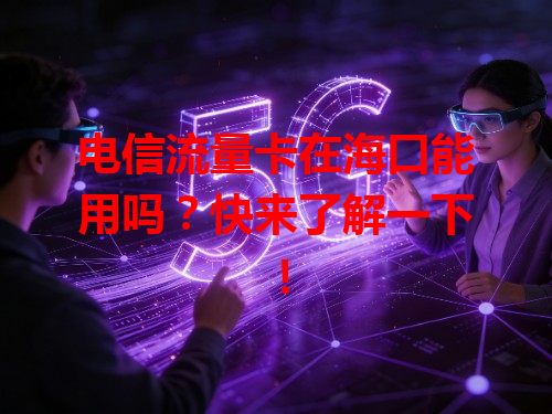 电信流量卡在海口能用吗？快来了解一下！